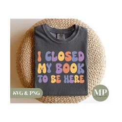 i closed my book to be here | funny reading/booklover svg & png