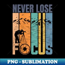 never lose focus nature photography design - png transparent sublimation design - unleash your creativity