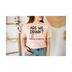 are we drunk bitch we might be svg, drinking svg, bachelorette party shirts svg, cut file for cricut and silhouette