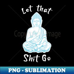 let that shit go meditation - sublimation-ready png file - unleash your creativity