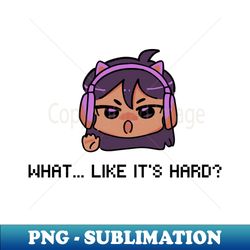 girl gamer - what like its hard - signature sublimation png file - bold & eye-catching