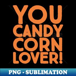 you candy corn lover - png transparent sublimation file - perfect for sublimation mastery