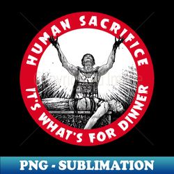 human sacrifice - its whats for dinner - premium png sublimation file - stunning sublimation graphics
