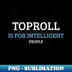 top roll is for intelligent people - instant png sublimation download - add a festive touch to every day
