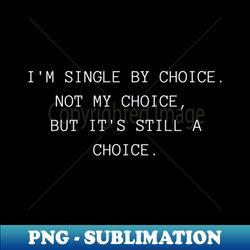 im single by choice not my choice but its still a choice funny inappropriate rude valentines day saying - signature sublimation png file - vibrant and eye-catching typography