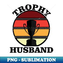 trophy husband - unique sublimation png download - bold & eye-catching