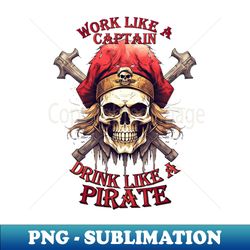 work like a captain drink like a pirate - high-resolution png sublimation file - perfect for sublimation art