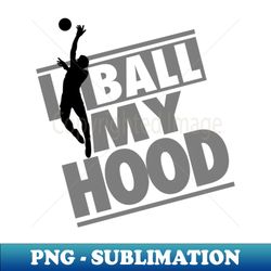 i ball my hood - high-resolution png sublimation file - transform your sublimation creations
