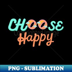 choose happy - unique sublimation png download - boost your success with this inspirational png download