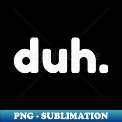 duh funny sarcastic nsfw rude inappropriate saying - stylish sublimation digital download - unleash your creativity