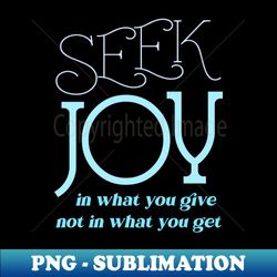 seek joy in what you give not in what you get enjoy every moment - special edition sublimation png file - transform your sublimation creations
