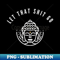 let that shit go - elegant sublimation png download - revolutionize your designs