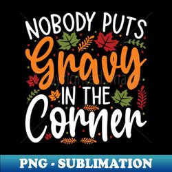 nobody puts gravy in the corner funny thanksgiving - sublimation-ready png file - perfect for sublimation art