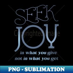 seek joy in what you give not in what you get happy life quotes - png transparent sublimation design - add a festive touch to every day