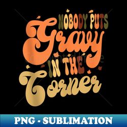 nobody puts gravy in a corner - high-quality png sublimation download - vibrant and eye-catching typography