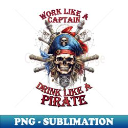 work like a captain drink like a pirate - premium png sublimation file - perfect for sublimation mastery