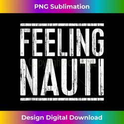 Feeling Nauti T-Shirt Sailing Boating Shirt Tank T - Urban Sublimation PNG Design - Challenge Creative Boundaries