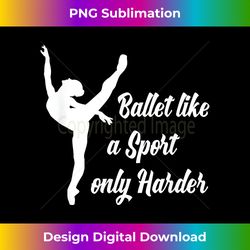 ballet like a sport only harder - ballerina girl ba - sleek sublimation png download - lively and captivating visuals