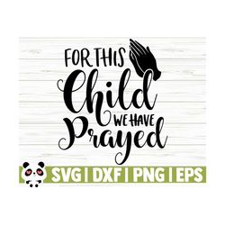 for this child we have prayed baby svg, baby quote svg, mom svg, mom life svg, religious svg, christian svg, baby shower svg, baby shirt svg