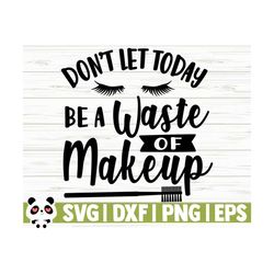 don't let today be a waste of makeup svg sayings, mom svg, women svg, makeup brush svg, cosmetics svg, beauty svg, beautiful svg, cricut svg