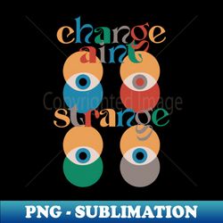 change aint strange - artistic sublimation digital file - enhance your apparel with stunning detail