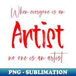 when everyone is an artist no one is an artist  artist sayings - instant png sublimation download - capture imagination with every detail