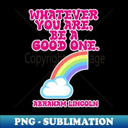 whatever you are be a good one abraham lincoln quote - high-resolution png sublimation file - perfect for creative projects