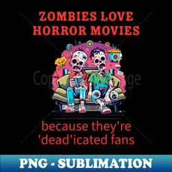 zombies love horror movies because theyre deadicated fans - trendy sublimation digital download - vibrant and eye-catching typography