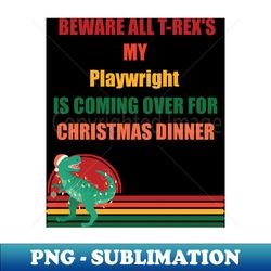 beware all t-rexs my playwright is coming over for christmas dinner - high-quality png sublimation download - instantly transform your sublimation projects
