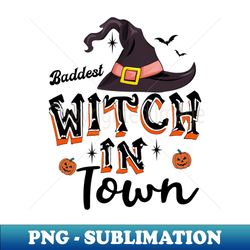 baddest witch in town - exclusive sublimation digital file - bold & eye-catching