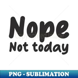 nope not today - decorative sublimation png file - spice up your sublimation projects