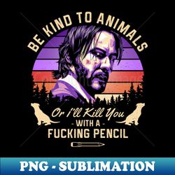 be kind to animals or ill kill you with a fucking pencil - png sublimation digital download - instantly transform your sublimation projects