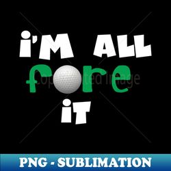 all fore it - premium png sublimation file - stunning sublimation graphics