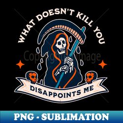 what doesnt kill you disappoints me - aesthetic sublimation digital file - bring your designs to life