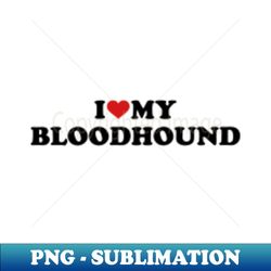 i love my bloodhound dog t shirt - premium sublimation digital download - bring your designs to life