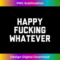 funny sarcastic birthday gifts - happy fucking whatev - bohemian sublimation digital download - lively and captivating visuals