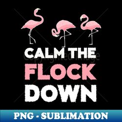 calm the flock down flamingo flock - png transparent sublimation design - perfect for personalization