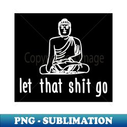 let that shit go black - creative sublimation png download - add a festive touch to every day