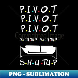 pivot shut up shirt women pivot pivot pivaht - signature sublimation png file - vibrant and eye-catching typography