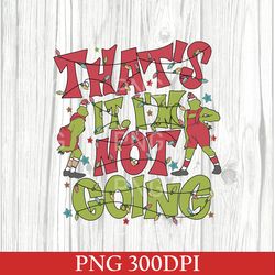 retro that's it i'm not going png, grinch png, grin christmas png, grnchmas crewneck, cute xmas png, christmas gift png