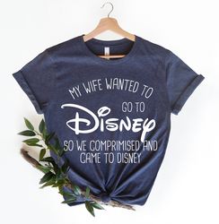 my wife wanted to go to disney shirt, family disneyland trip, gift for husband