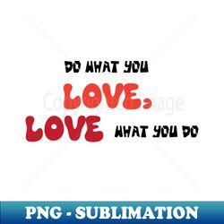 do what you love love what you do - professional sublimation digital download - fashionable and fearless