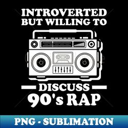 Introverted But Willing To Discuss 90s Rap - Exclusive Sublimation Digital File - Create with Confidence