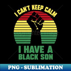 i cant keep calm i have a black son - premium png sublimation file - add a festive touch to every day
