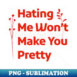 hating me wont make you pretty - high-resolution png sublimation file - defying the norms
