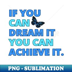 if you can dream it you can achieve it motivational design - signature sublimation png file - fashionable and fearless