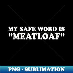 my safe word is meatloaf funny sarcastic naughty dad humor inappropriate dad jokes joke tee cynical sayings - signature sublimation png file - unleash your creativity