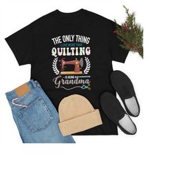 quilting t shirt, the only thing i love more than quilting is being a grandma, quilting gift, love quilting, quilter gif