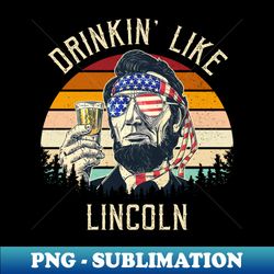 Drinkin Like Lincoln - Creative Sublimation PNG Download - Perfect for Sublimation Art