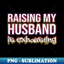 raising my husband - png transparent sublimation file - unleash your inner rebellion